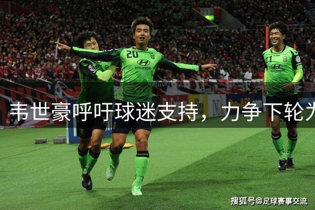 韦世豪呼吁球迷支持，力争下轮为成都捧杯